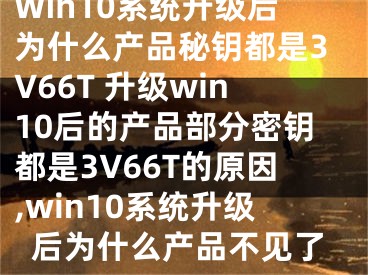 Win10系统升级后为什么产品秘钥都是3V66T 升级win10后的产品部分密钥都是3V66T的原因,win10系统升级后为什么产品不见了