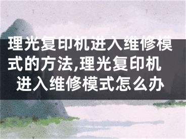 理光复印机进入维修模式的方法,理光复印机进入维修模式怎么办