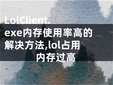 LolClient.exe内存使用率高的解决方法,lol占用内存过高