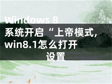 Windows 8 系统开启“上帝模式,win8.1怎么打开设置