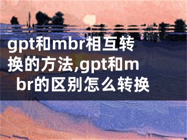 gpt和mbr相互转换的方法,gpt和mbr的区别怎么转换