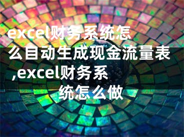 excel财务系统怎么自动生成现金流量表 ,excel财务系统怎么做