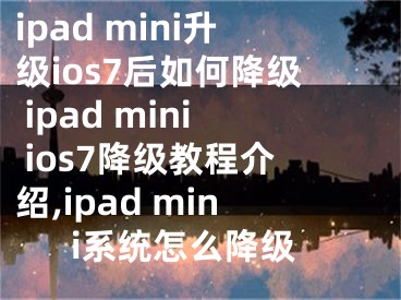 ipad mini升级ios7后如何降级 ipad mini ios7降级教程介绍,ipad mini系统怎么降级