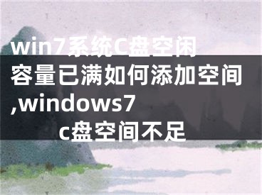 win7系统C盘空闲容量已满如何添加空间,windows7 c盘空间不足