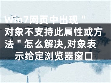 Win7网页中出现＂对象不支持此属性或方法＂怎么解决,对象表示给定浏览器窗口