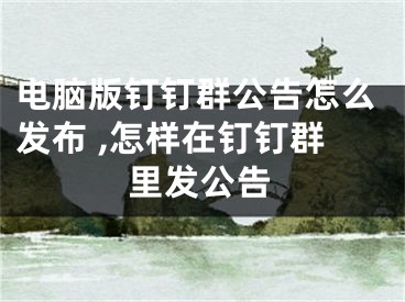 电脑版钉钉群公告怎么发布 ,怎样在钉钉群里发公告