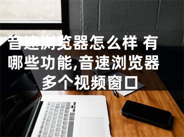 音速浏览器怎么样 有哪些功能,音速浏览器多个视频窗口