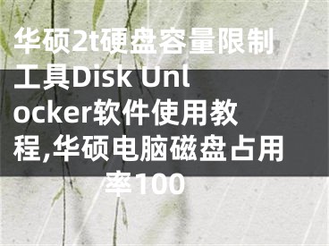 华硕2t硬盘容量限制工具Disk Unlocker软件使用教程,华硕电脑磁盘占用率100