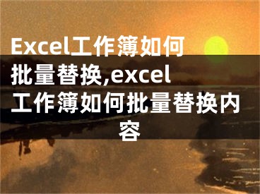 Excel工作簿如何批量替换,excel工作簿如何批量替换内容