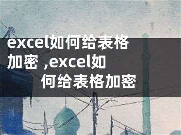 excel如何给表格加密 ,excel如何给表格加密