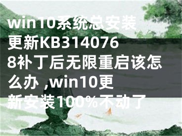 win10系统总安装更新KB3140768补丁后无限重启该怎么办 ,win10更新安装100%不动了