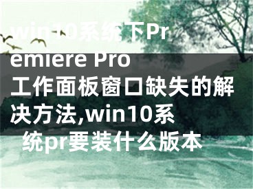 win10系统下Premiere Pro工作面板窗口缺失的解决方法,win10系统pr要装什么版本