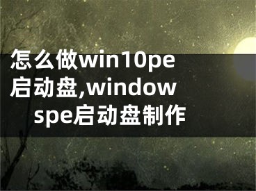 怎么做win10pe启动盘,windowspe启动盘制作