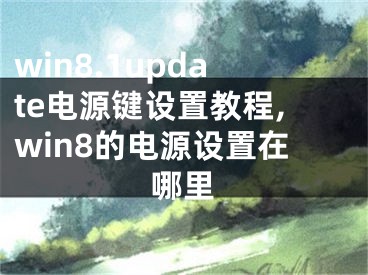 win8.1update电源键设置教程,win8的电源设置在哪里