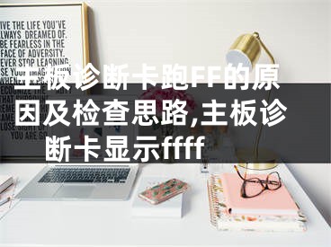 主板诊断卡跑FF的原因及检查思路,主板诊断卡显示ffff