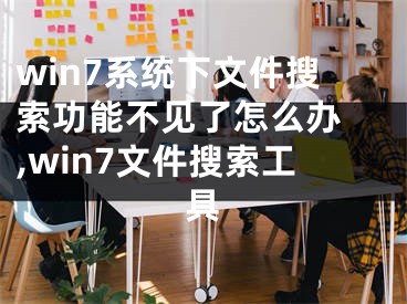 win7系统下文件搜索功能不见了怎么办 ,win7文件搜索工具