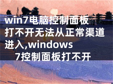 win7电脑控制面板打不开无法从正常渠道进入,windows7控制面板打不开