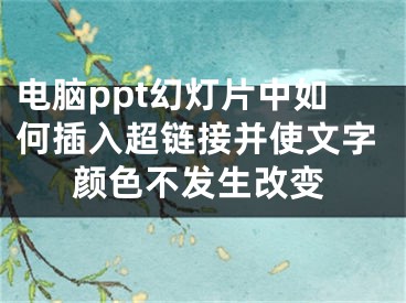 电脑ppt幻灯片中如何插入超链接并使文字颜色不发生改变