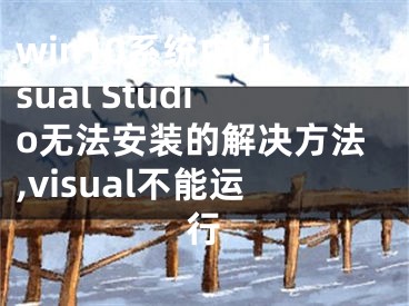 win10系统中Visual Studio无法安装的解决方法,visual不能运行