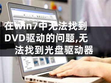 在win7中无法找到DVD驱动的问题,无法找到光盘驱动器