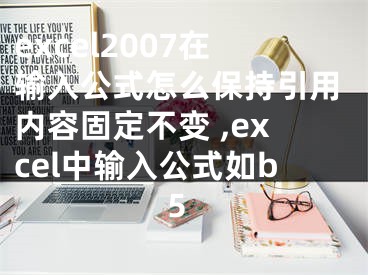 excel2007在输入公式怎么保持引用内容固定不变 ,excel中输入公式如b5