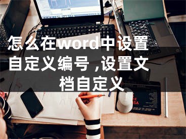 怎么在word中设置自定义编号 ,设置文档自定义