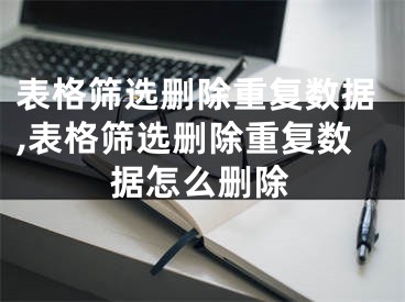 表格筛选删除重复数据,表格筛选删除重复数据怎么删除