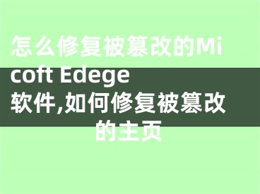 怎么修复被篡改的Micoft Edege软件,如何修复被篡改的主页