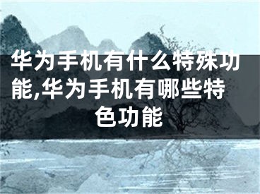 华为手机有什么特殊功能,华为手机有哪些特色功能