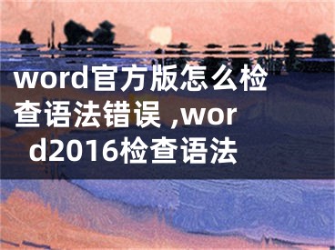 word官方版怎么检查语法错误 ,word2016检查语法