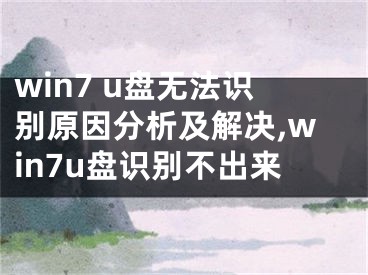 win7 u盘无法识别原因分析及解决,win7u盘识别不出来