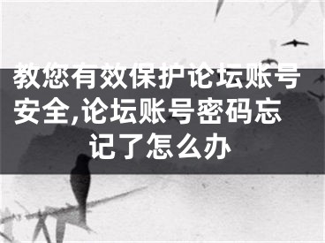 教您有效保护论坛账号安全,论坛账号密码忘记了怎么办