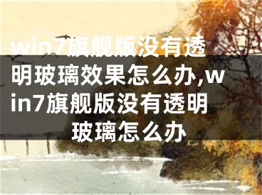 win7旗舰版没有透明玻璃效果怎么办,win7旗舰版没有透明玻璃怎么办