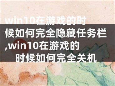 win10在游戏的时候如何完全隐藏任务栏,win10在游戏的时候如何完全关机