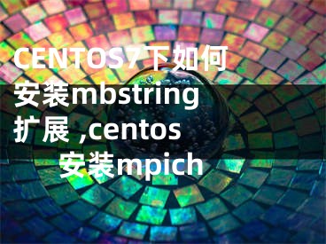 CENTOS7下如何安装mbstring扩展 ,centos安装mpich