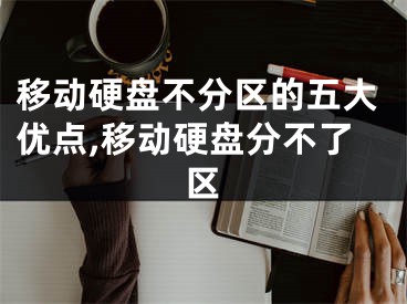 移动硬盘不分区的五大优点,移动硬盘分不了区