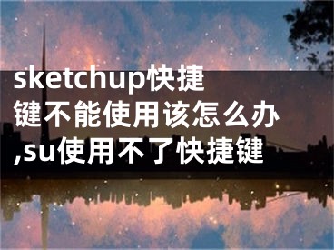 sketchup快捷键不能使用该怎么办 ,su使用不了快捷键