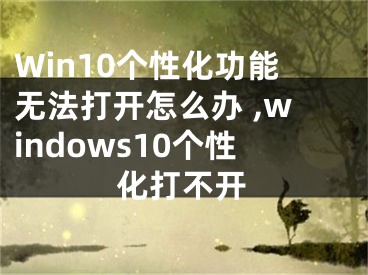 Win10个性化功能无法打开怎么办 ,windows10个性化打不开