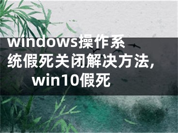 windows操作系统假死关闭解决方法,win10假死