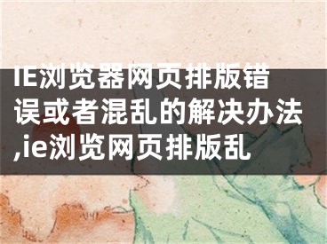 IE浏览器网页排版错误或者混乱的解决办法,ie浏览网页排版乱