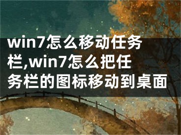win7怎么移动任务栏,win7怎么把任务栏的图标移动到桌面