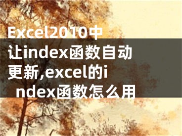 Excel2010中让index函数自动更新,excel的index函数怎么用