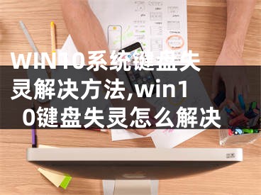 WIN10系统键盘失灵解决方法,win10键盘失灵怎么解决