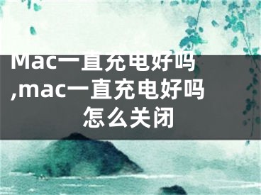 Mac一直充电好吗 ,mac一直充电好吗怎么关闭