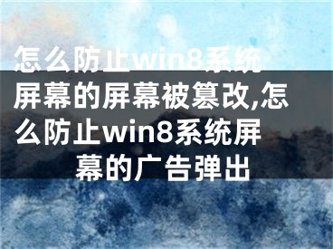 怎么防止win8系统屏幕的屏幕被篡改,怎么防止win8系统屏幕的广告弹出
