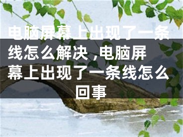 电脑屏幕上出现了一条线怎么解决 ,电脑屏幕上出现了一条线怎么回事
