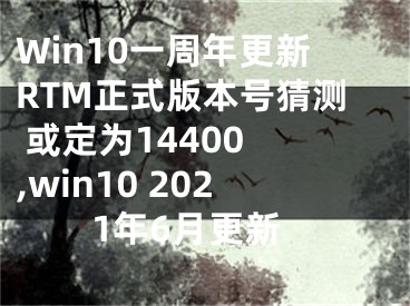 Win10一周年更新RTM正式版本号猜测 或定为14400 ,win10 2021年6月更新