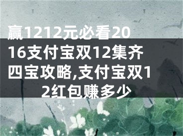 赢1212元必看2016支付宝双12集齐四宝攻略,支付宝双12红包赚多少