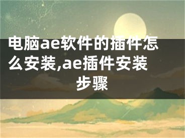 电脑ae软件的插件怎么安装,ae插件安装步骤