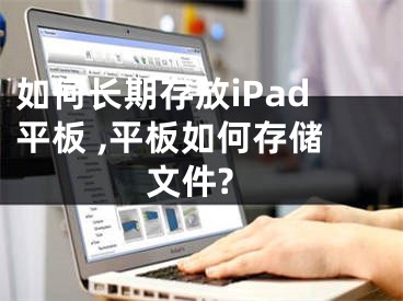 如何长期存放iPad平板 ,平板如何存储文件?